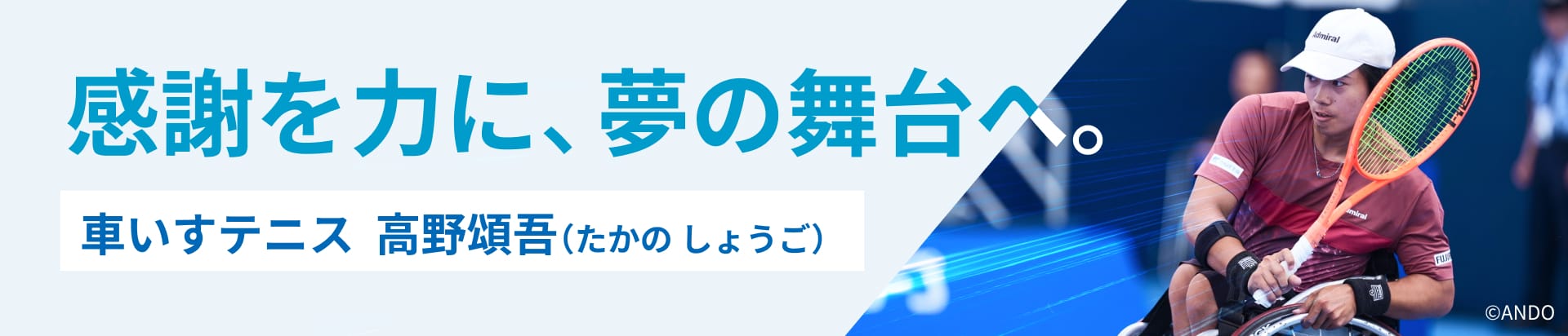 感謝を力に、夢の舞台へ。 車いすテニス 高野頌吾(たかの しょうご)